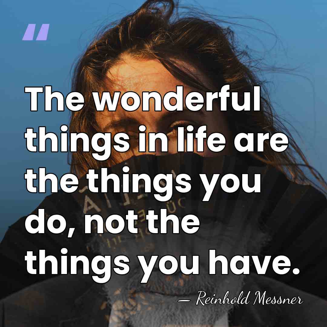 The wonderful things in life are the things you do, not the&hellip; - Reinhold Messner