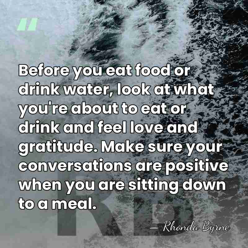 Before you eat food or drink water, look at what you're about&hellip; - Rhonda Byrne