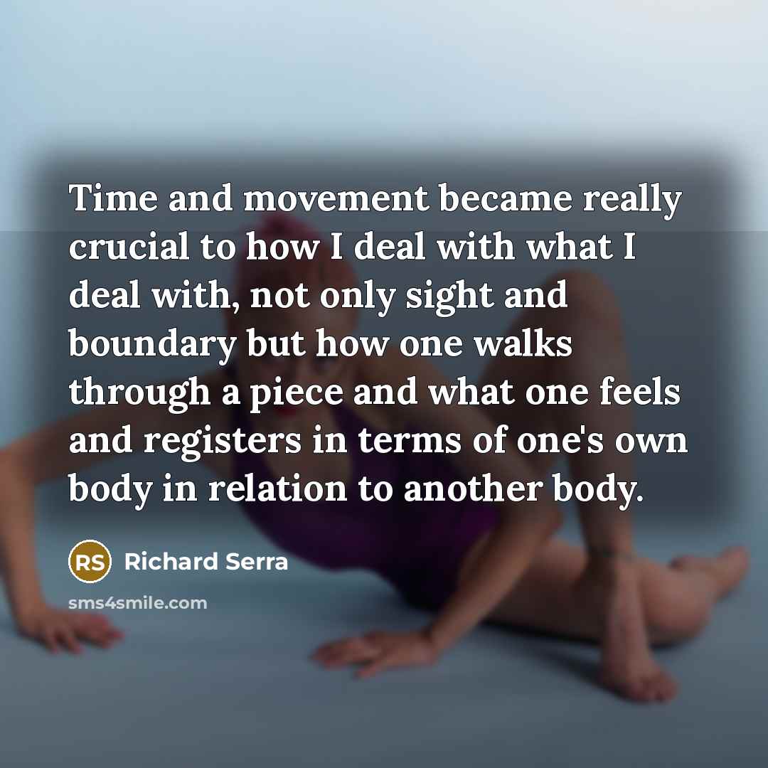 “Time and movement became really crucial to how I deal…” quote by Richard Serra