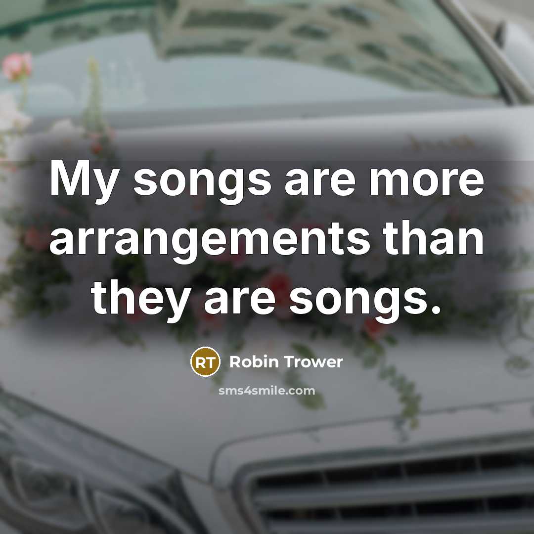 “My songs are more arrangements than they are songs.…” quote by Robin Trower