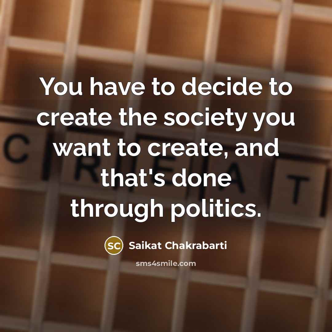 “You have to decide to create the society you want…” quote by Saikat Chakrabarti