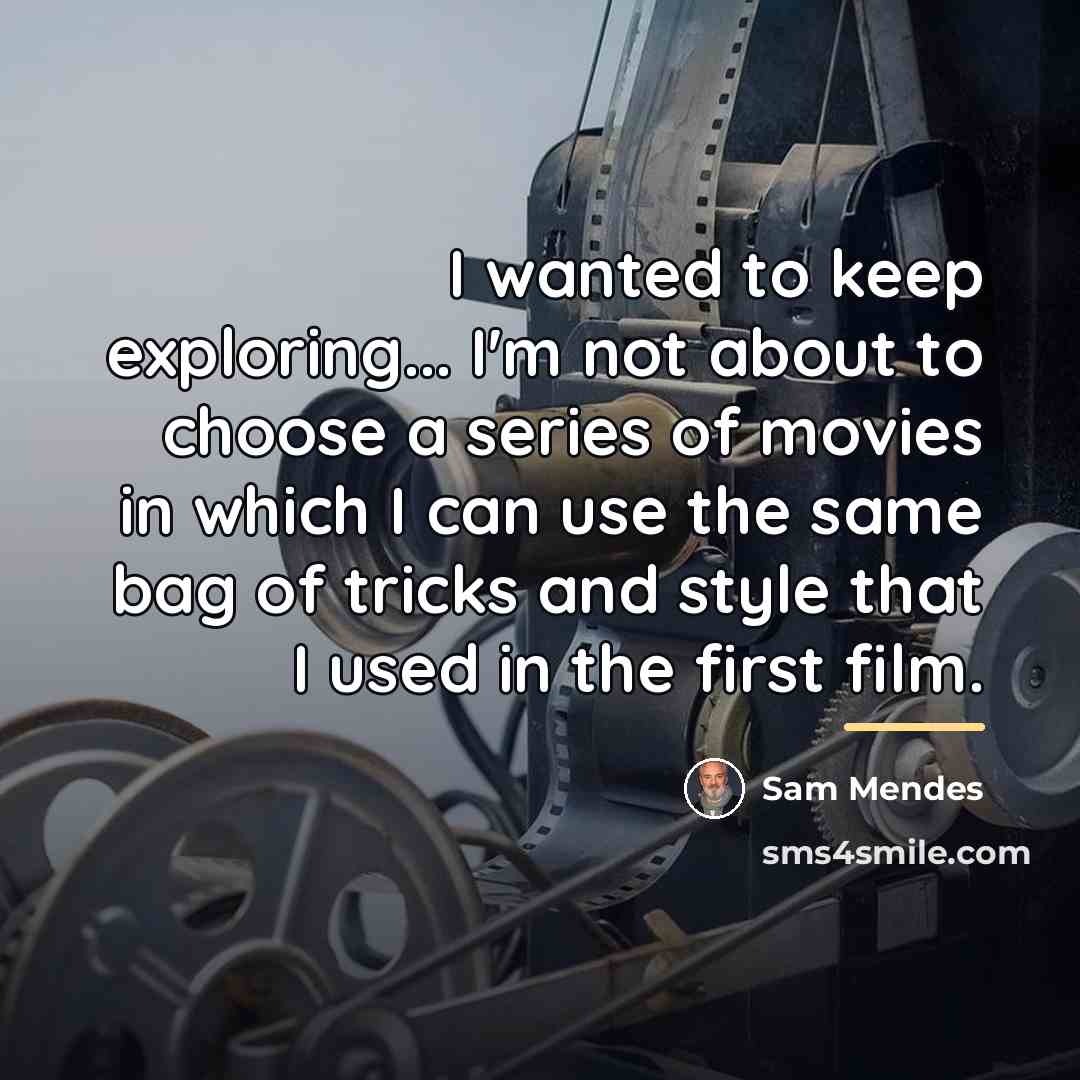 “I wanted to keep exploring... I'm not about to choose…” quote by Sam Mendes