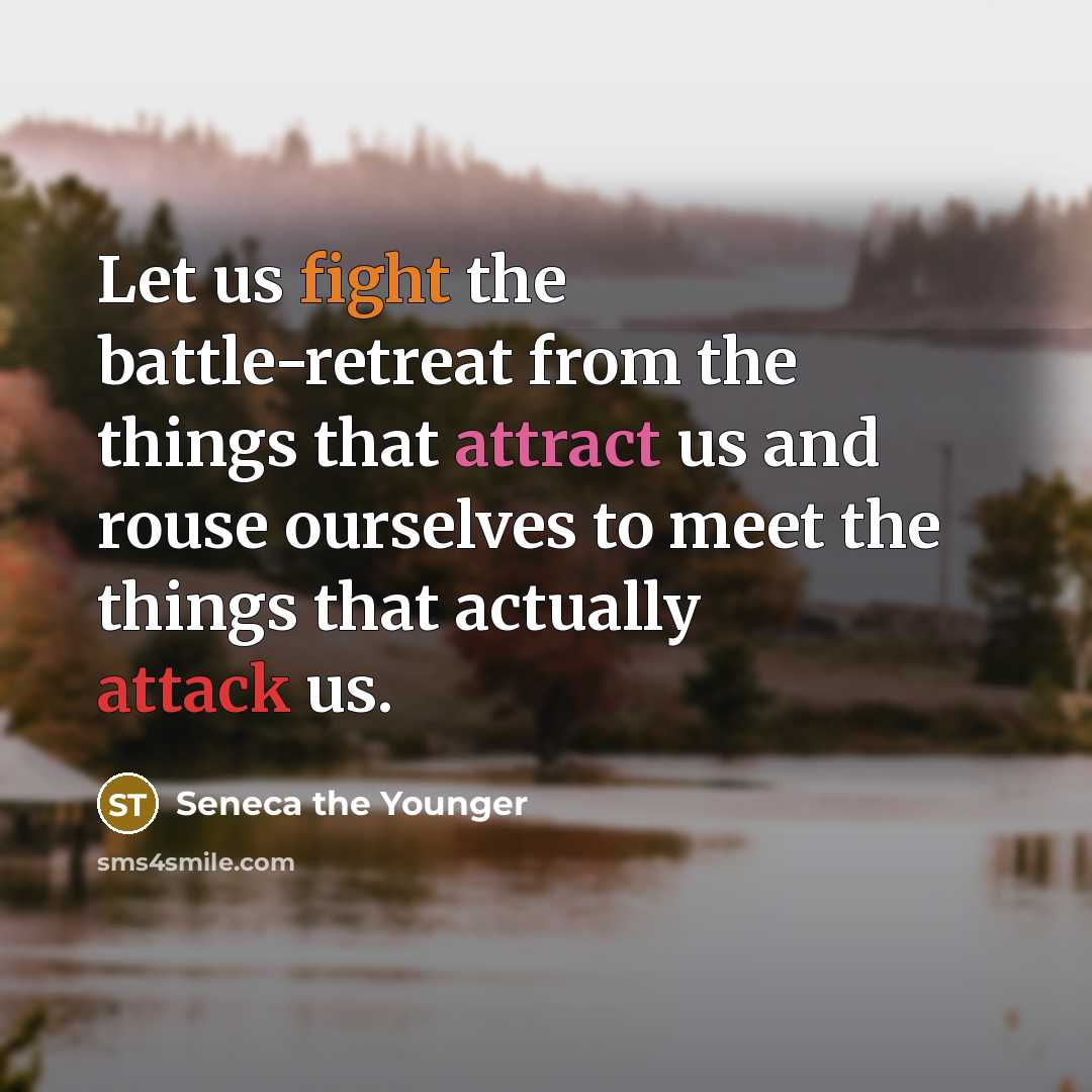 “Let us fight the battle-retreat from the things that attract…” quote by Seneca the Younger