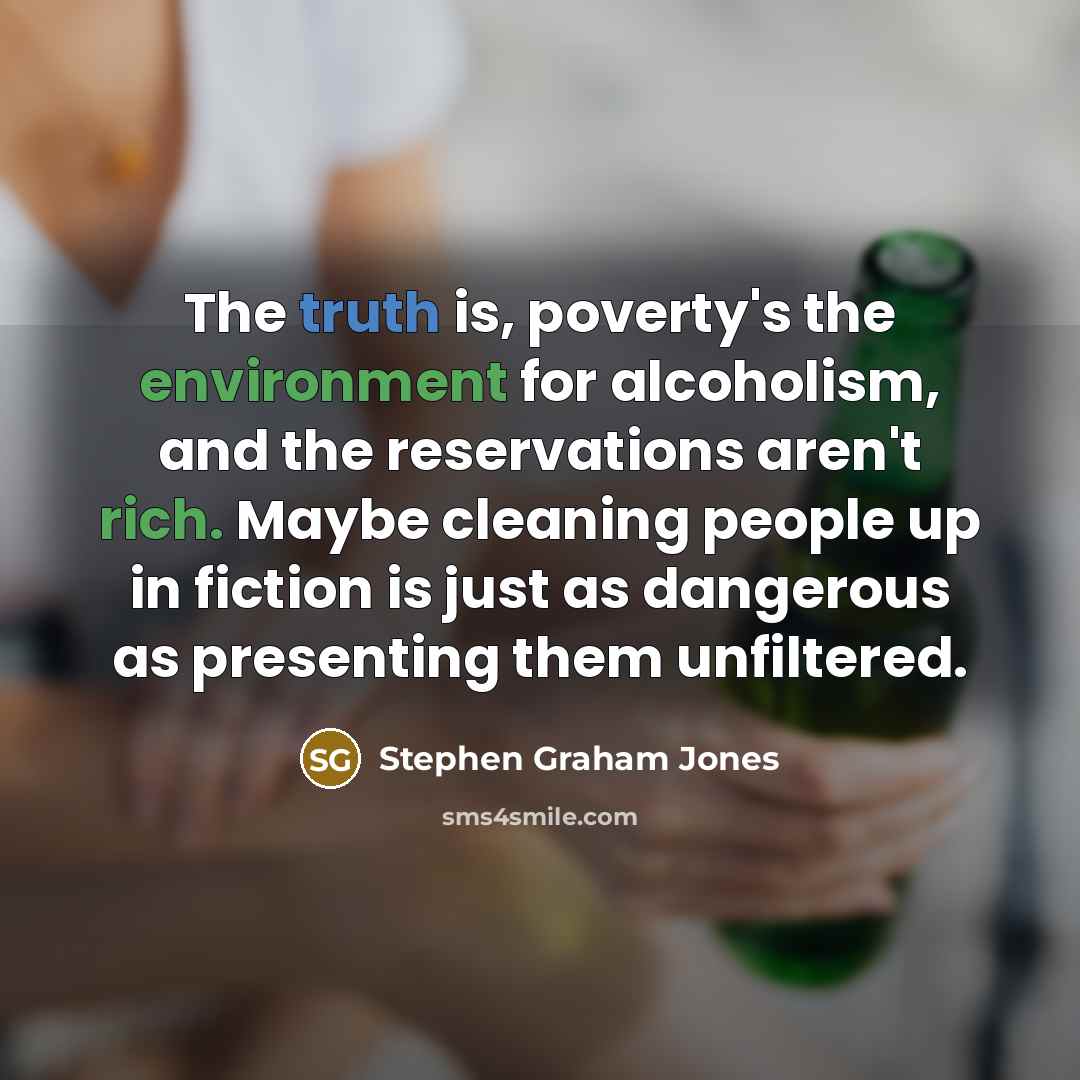 “The truth is, poverty's the environment for alcoholism, and the…” quote by Stephen Graham Jones