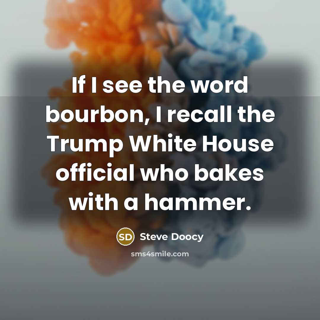 “If I see the word bourbon, I recall the Trump White House official who bakes with a hammer.” quote by Steve Doocy