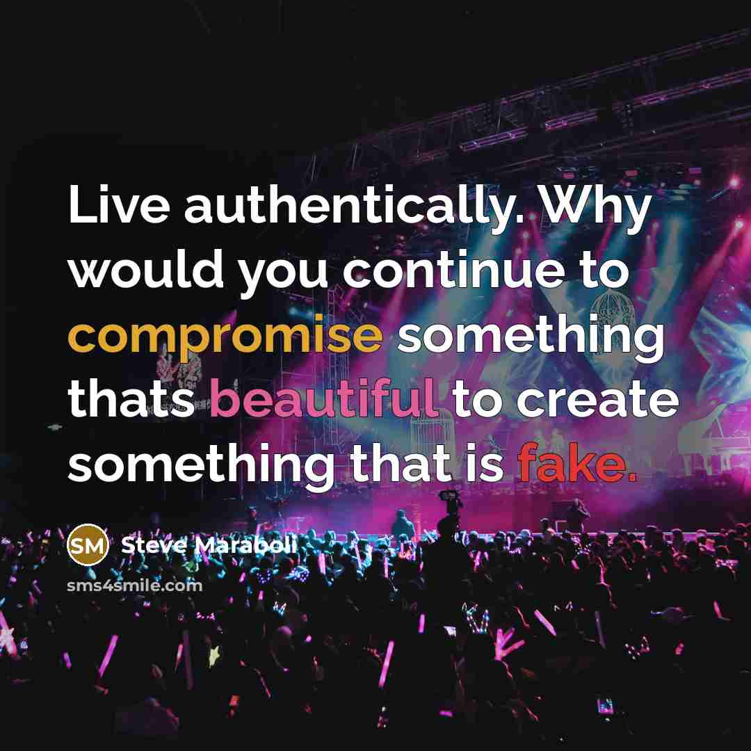 “Live authentically. Why would you continue to compromise something thats beautiful to create something that is fake.” quote by Steve Maraboli