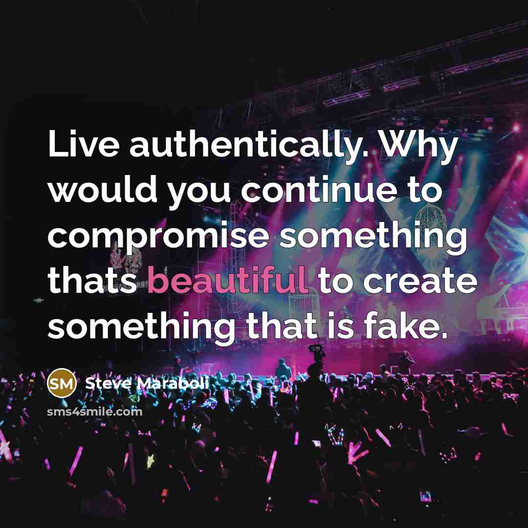 “Live authentically. Why would you continue to compromise something thats beautiful to create something that is fake.” quote by Steve Maraboli