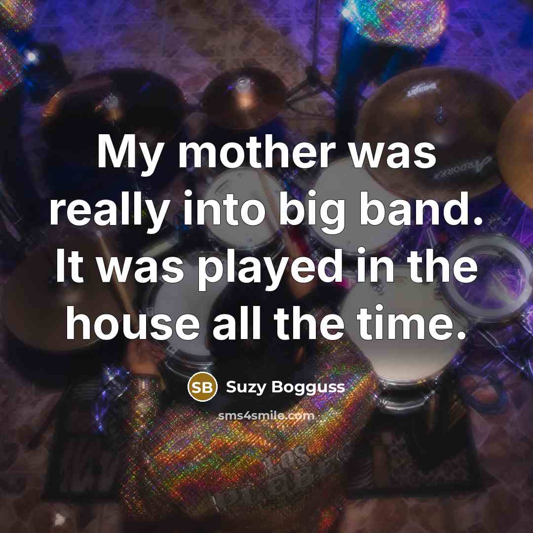 “My mother was really into big band. It was played…” quote by Suzy Bogguss