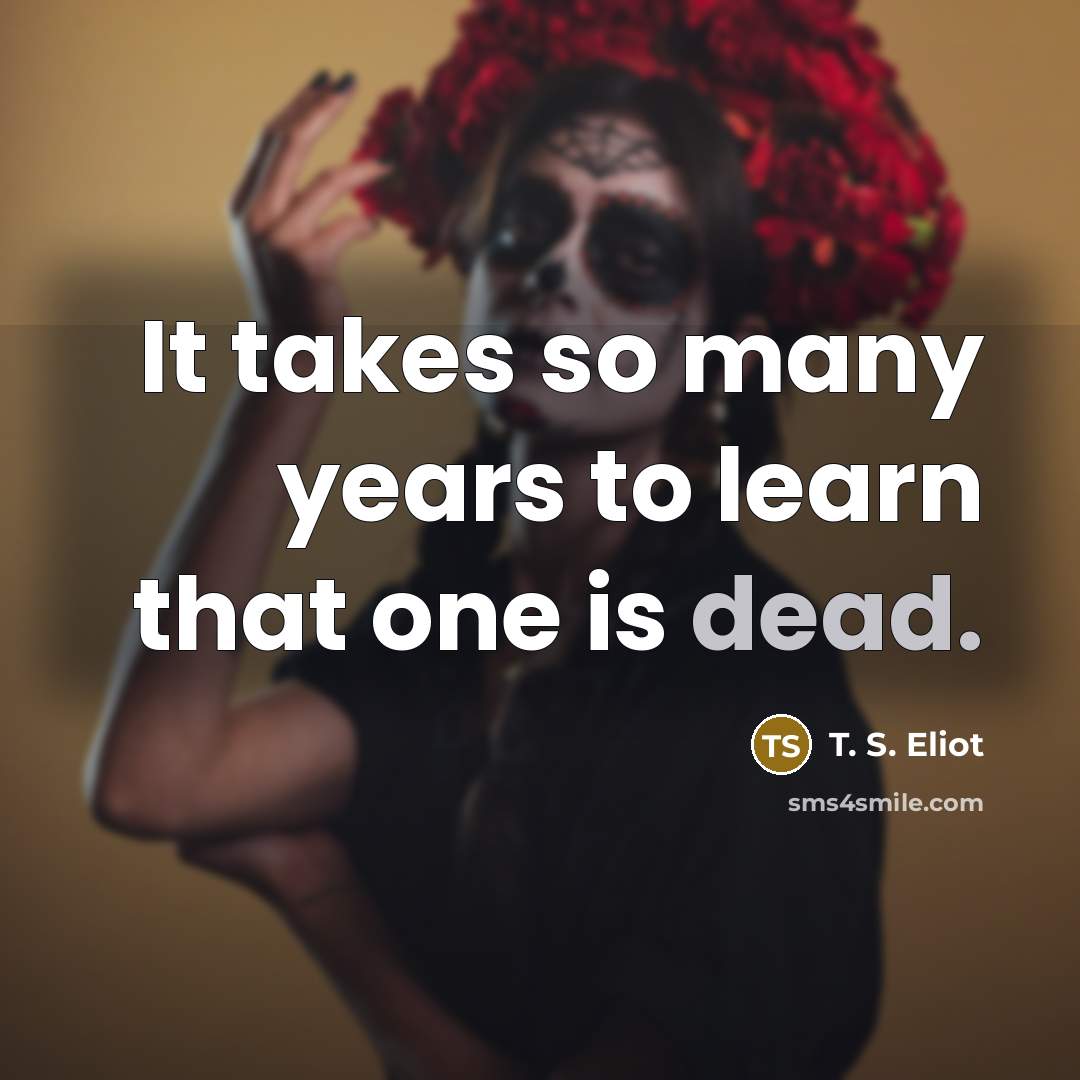 “It takes so many years to learn that one is…” quote by T. S. Eliot