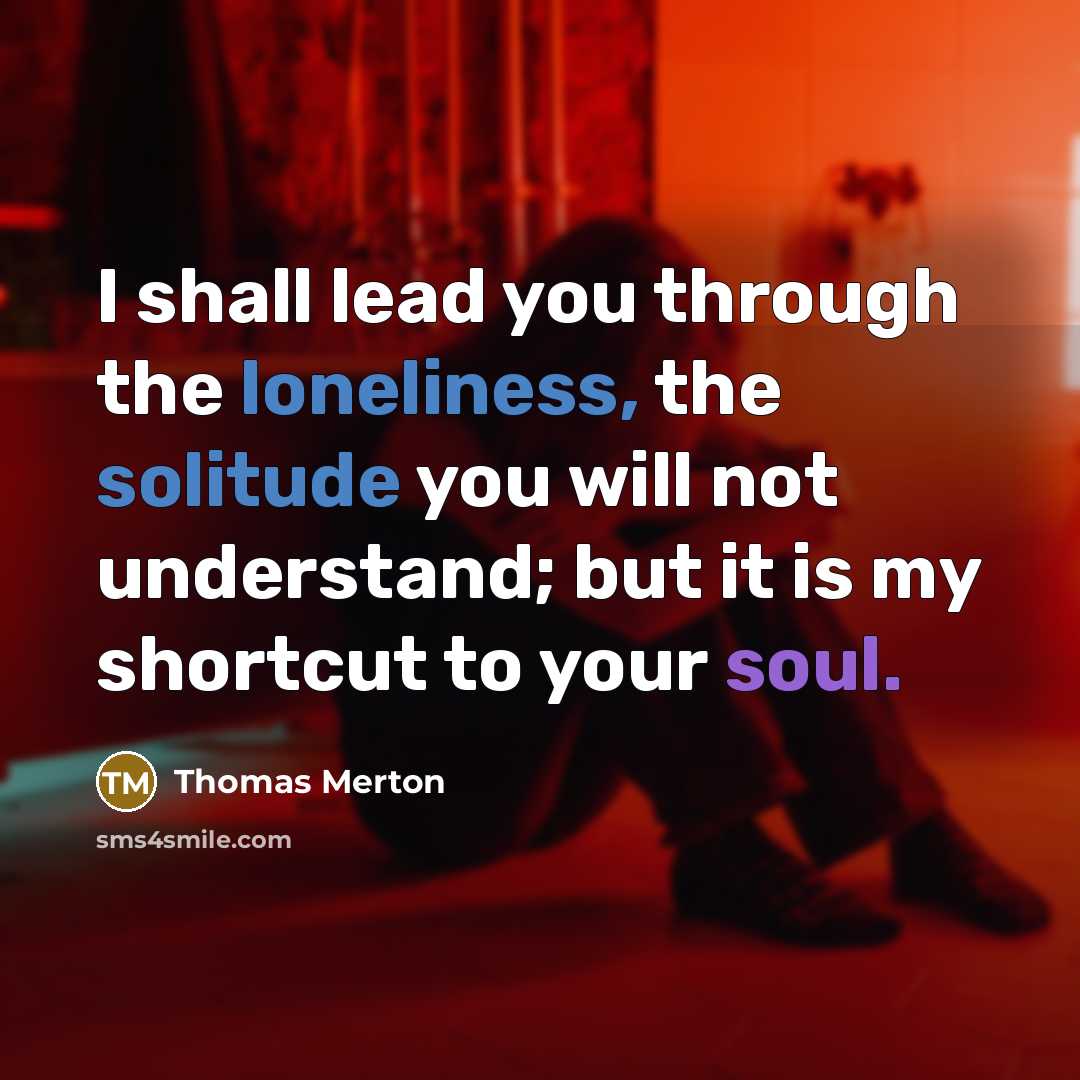 “I shall lead you through the loneliness, the solitude you…” quote by Thomas Merton