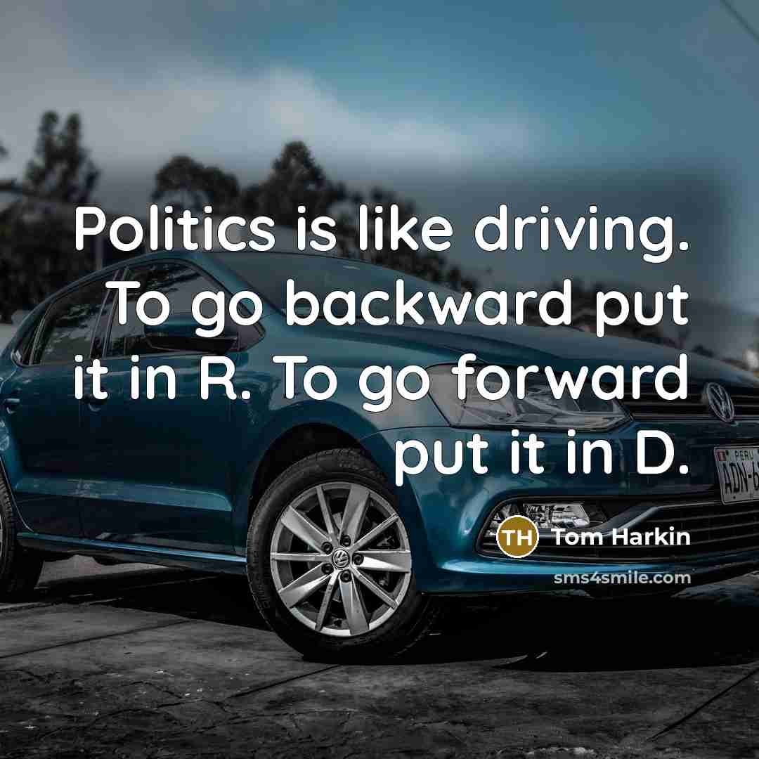 “Politics is like driving. To go backward put it in R. To go forward put it in D.” quote by Tom Harkin