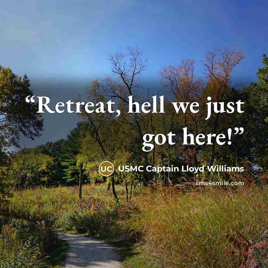 “Retreat, hell we just got here!” quote by USMC Captain Lloyd Williams