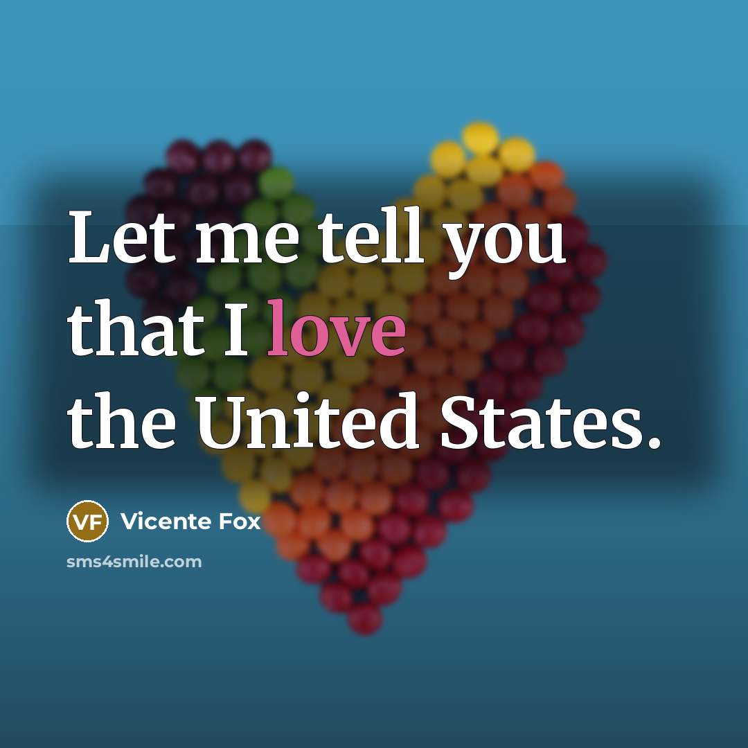 “Let me tell you that I love the United States.” quote by Vicente Fox