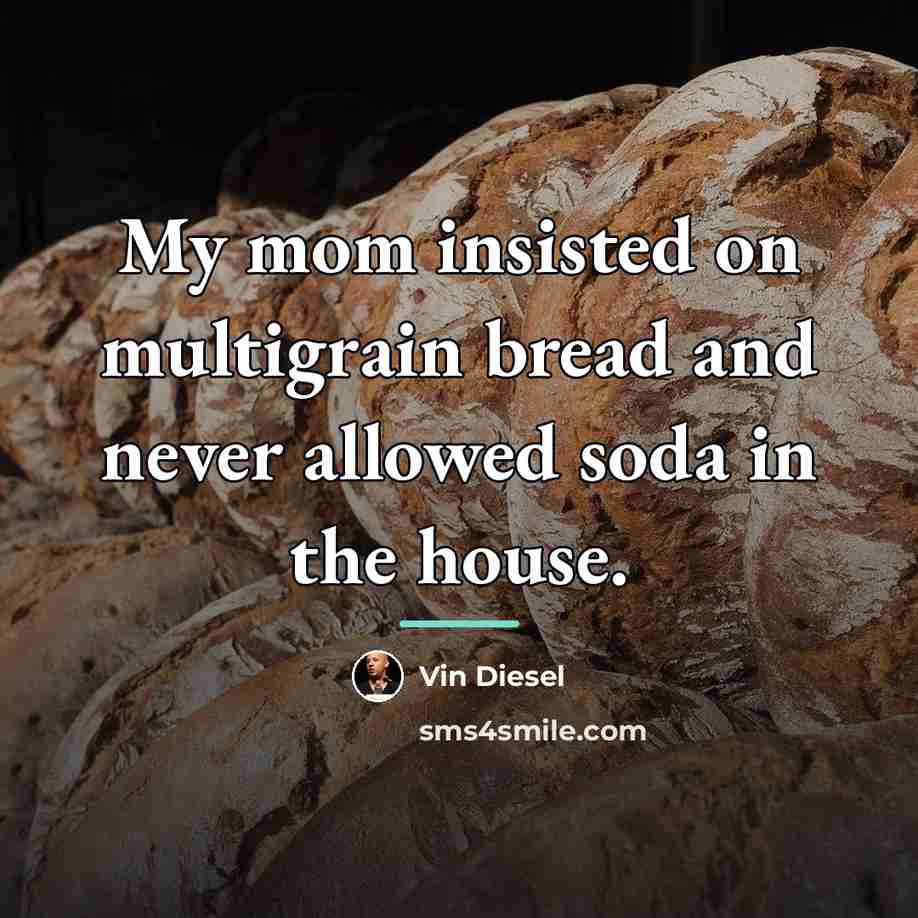 “My mom insisted on multigrain bread and never allowed soda…” quote by Vin Diesel