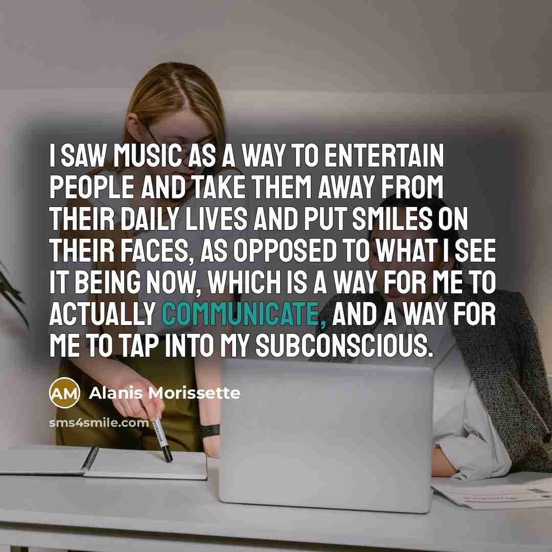 “I saw music as a way to entertain people and…” quote by Alanis Morissette