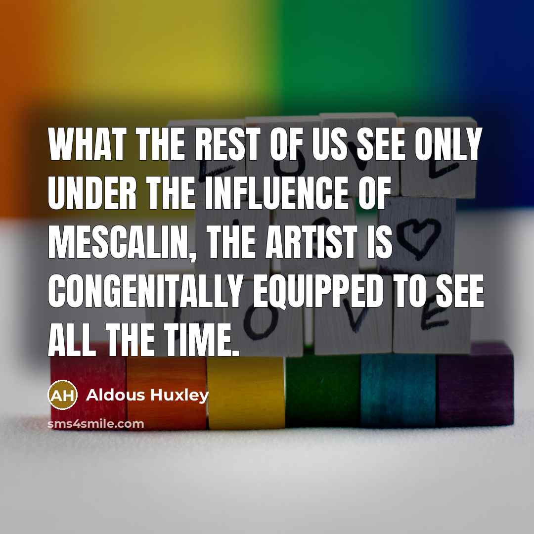 “What the rest of us see only under the influence…” quote by Aldous Huxley