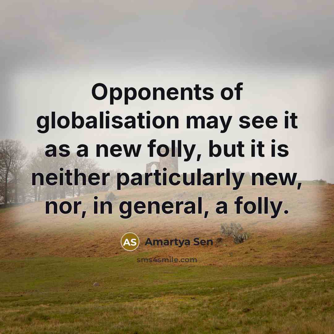 “Opponents of globalisation may see it as a new folly,…” quote by Amartya Sen