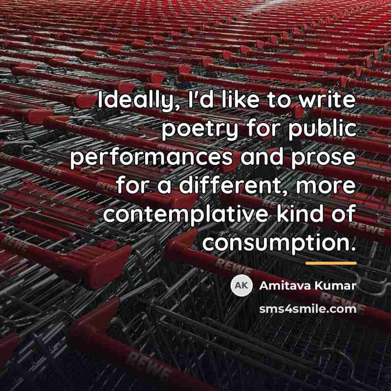 “Ideally, I'd like to write poetry for public performances and…” quote by Amitava Kumar
