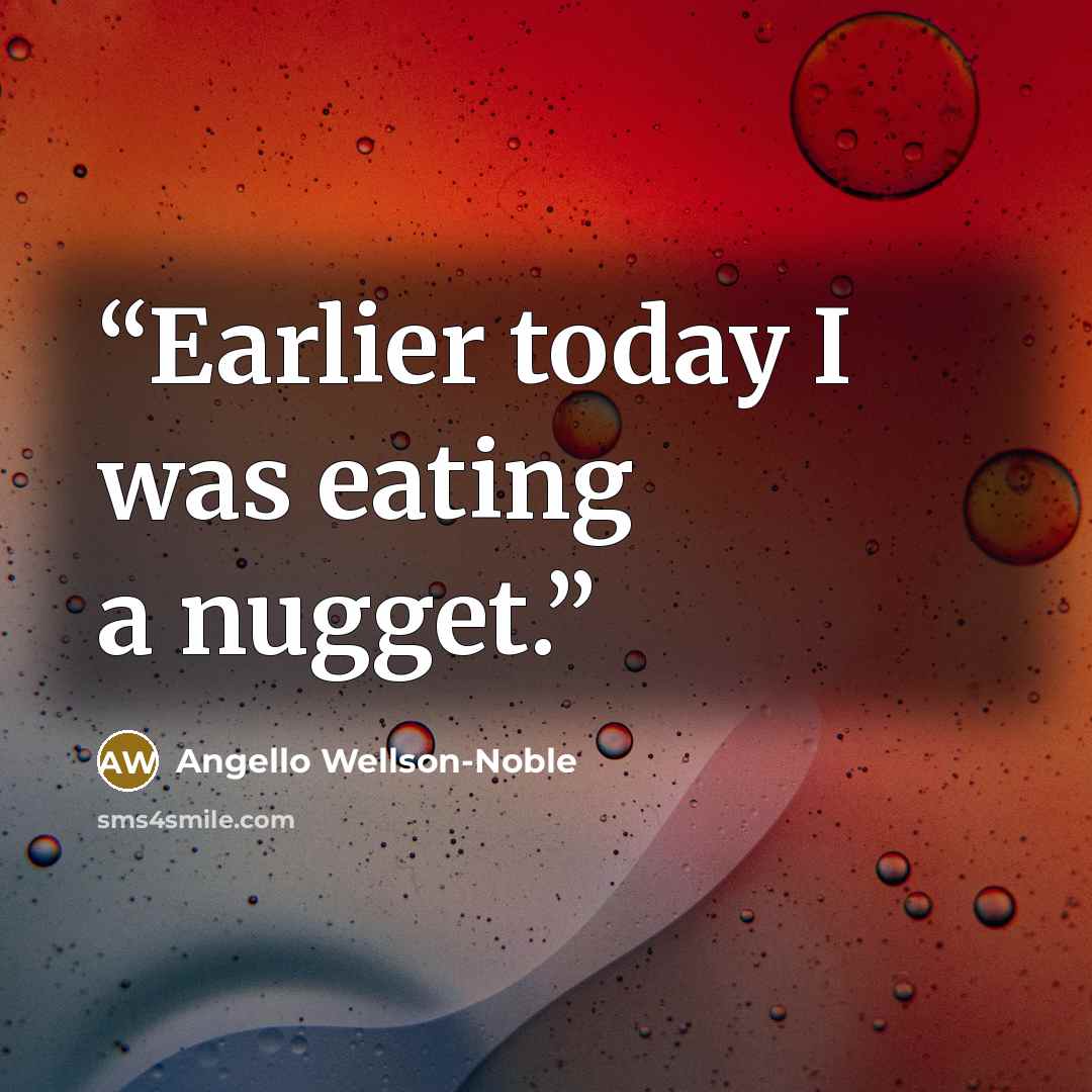 “Earlier today I was eating a nugget.” quote by Angello Wellson-Noble