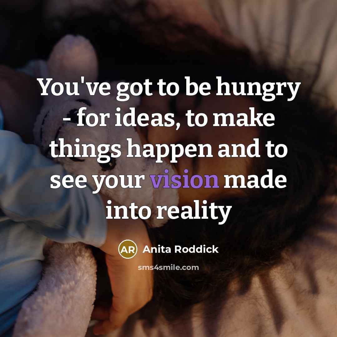 “You've got to be hungry - for ideas, to make…” quote by Anita Roddick