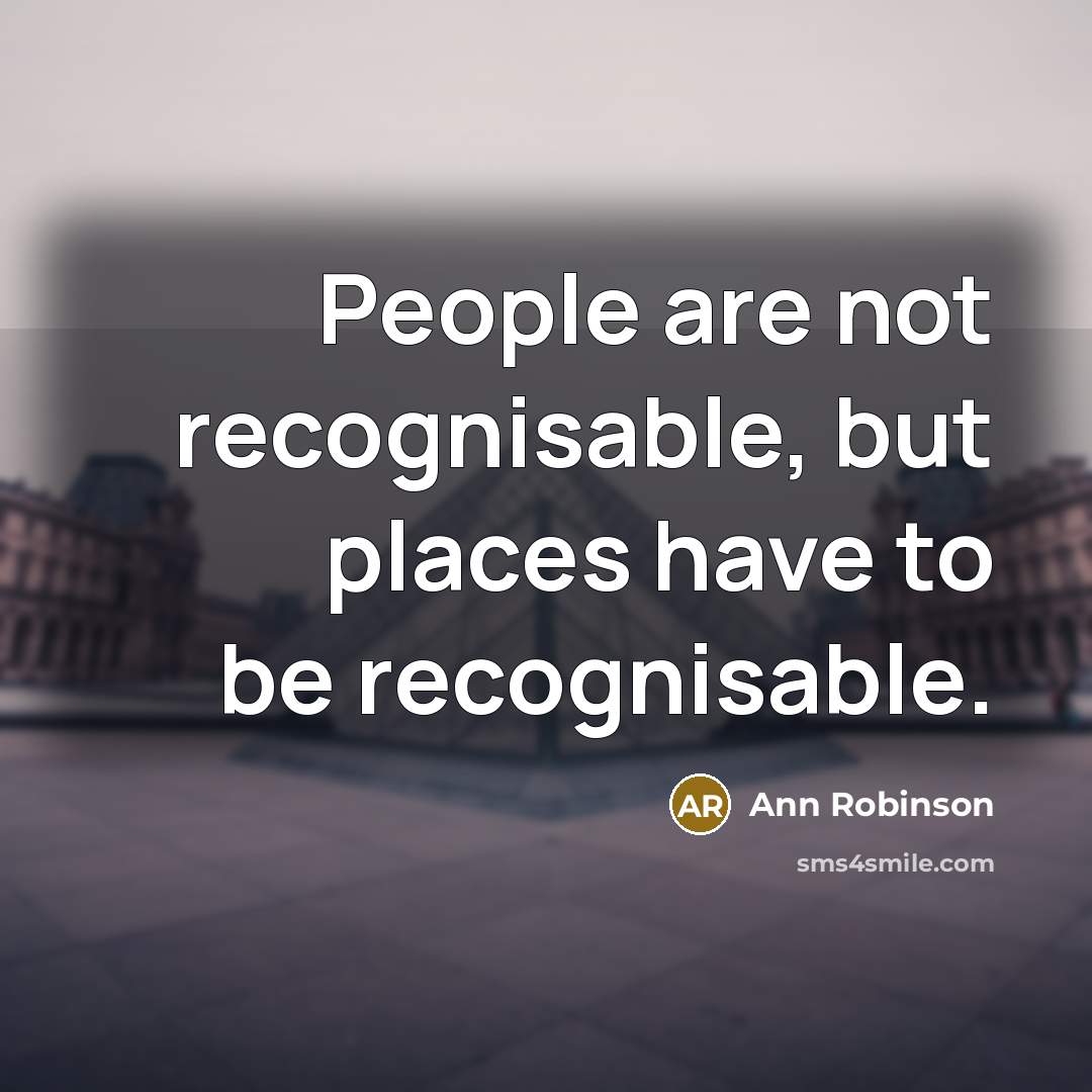 “People are not recognisable, but places have to be recognisable.…” quote by Ann Robinson