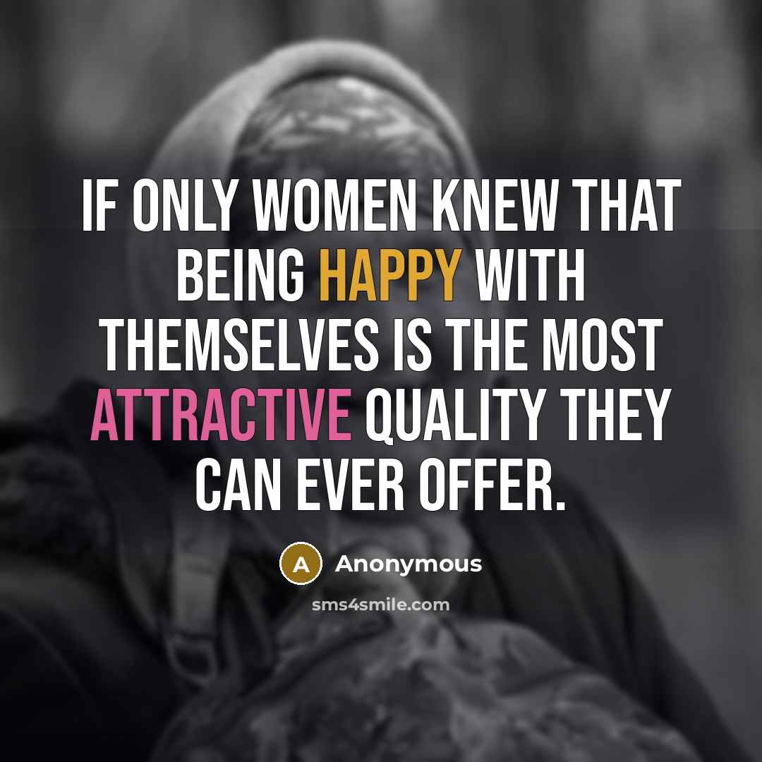 “If only women knew that being happy with themselves is the most attractive quality they can ever offer.” quote by Anonymous