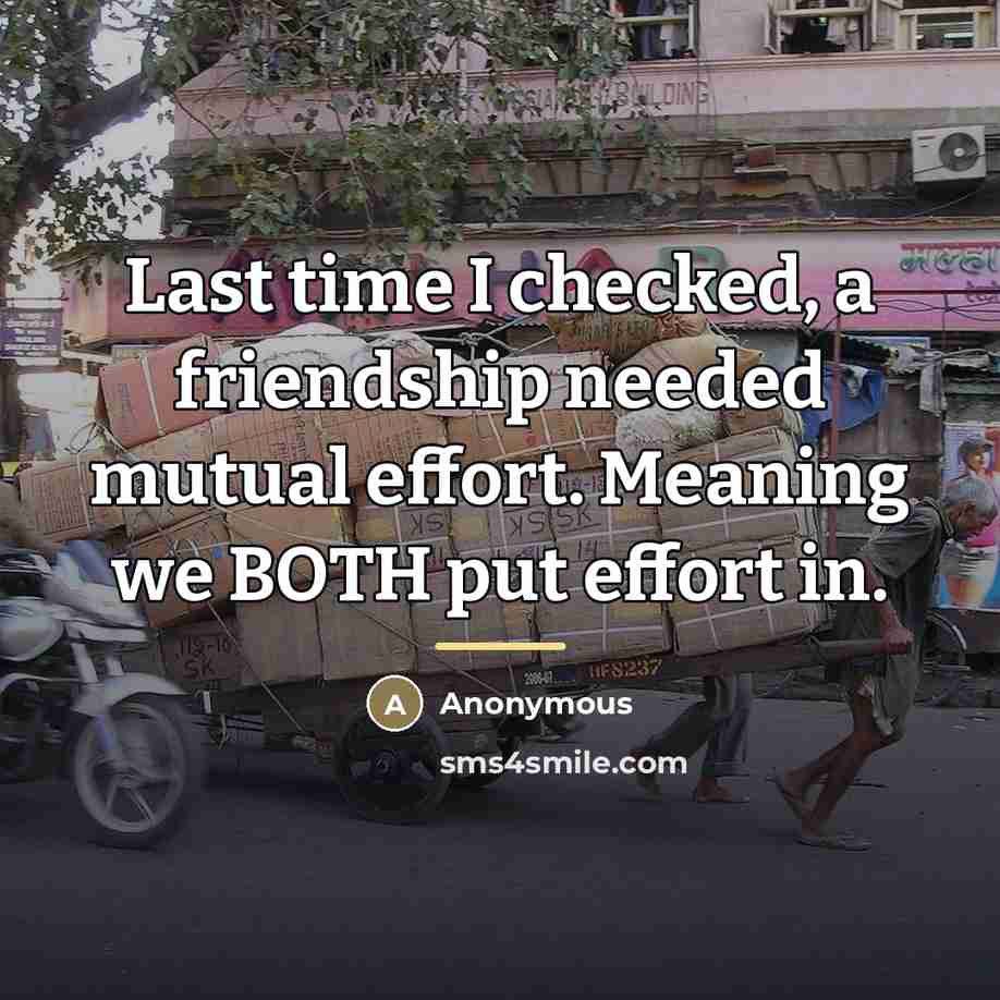 “Last time I checked, a friendship needed mutual effort. Meaning…” quote by Anonymous