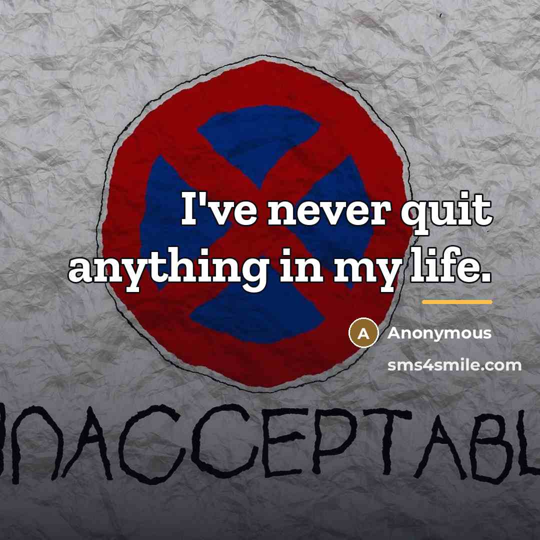 “I've never quit anything in my life.…” quote by Anonymous