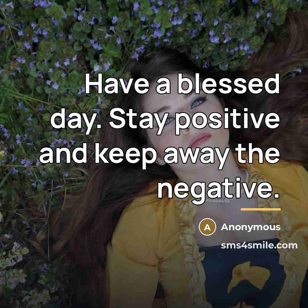 “Have a blessed day. Stay positive and keep away the…” quote by Anonymous