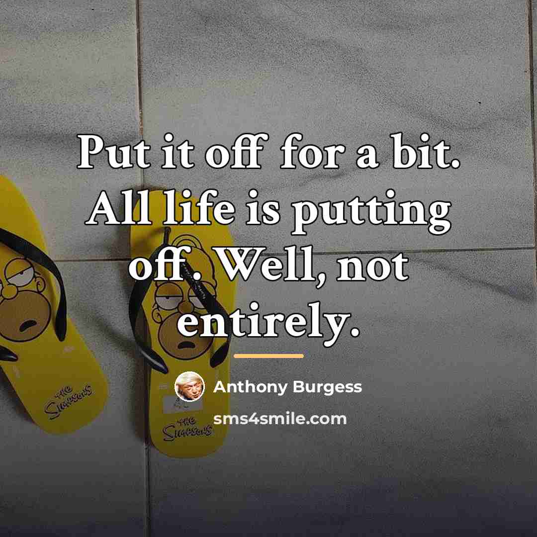 “Put it off for a bit. All life is putting…” quote by Anthony Burgess