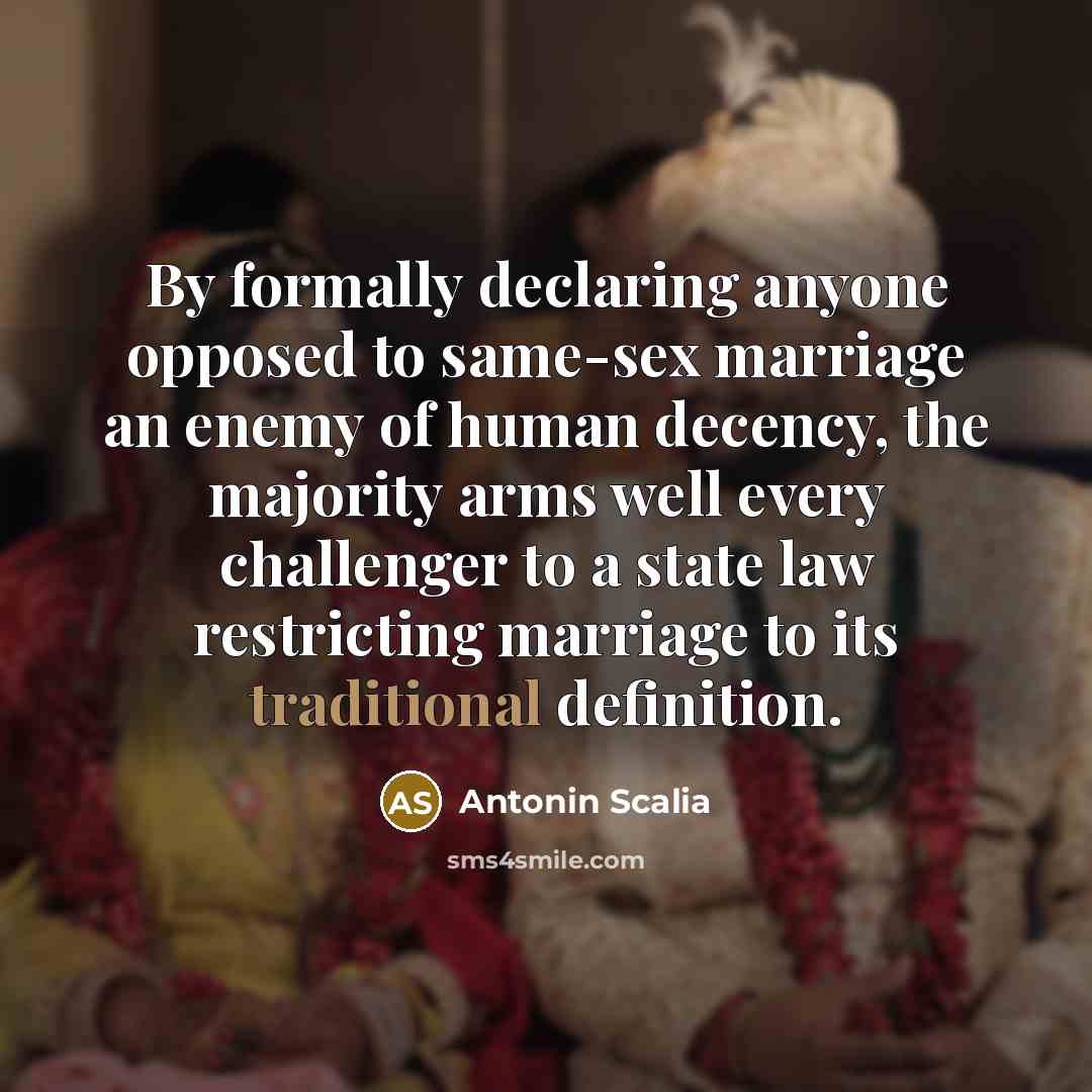 “By formally declaring anyone opposed to same-sex marriage an enemy…” quote by Antonin Scalia