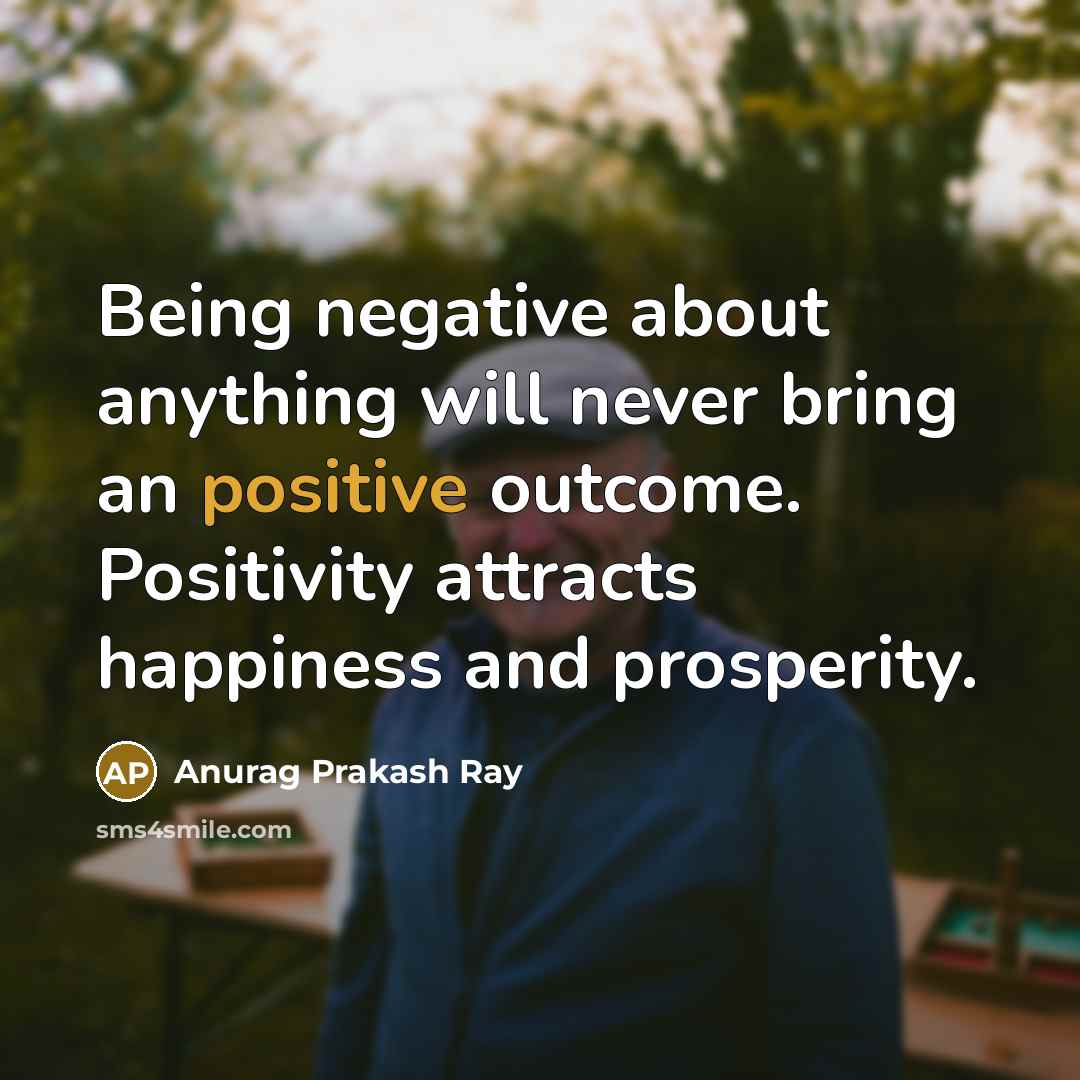 “Being negative about anything will never bring an positive outcome.…” quote by Anurag Prakash Ray