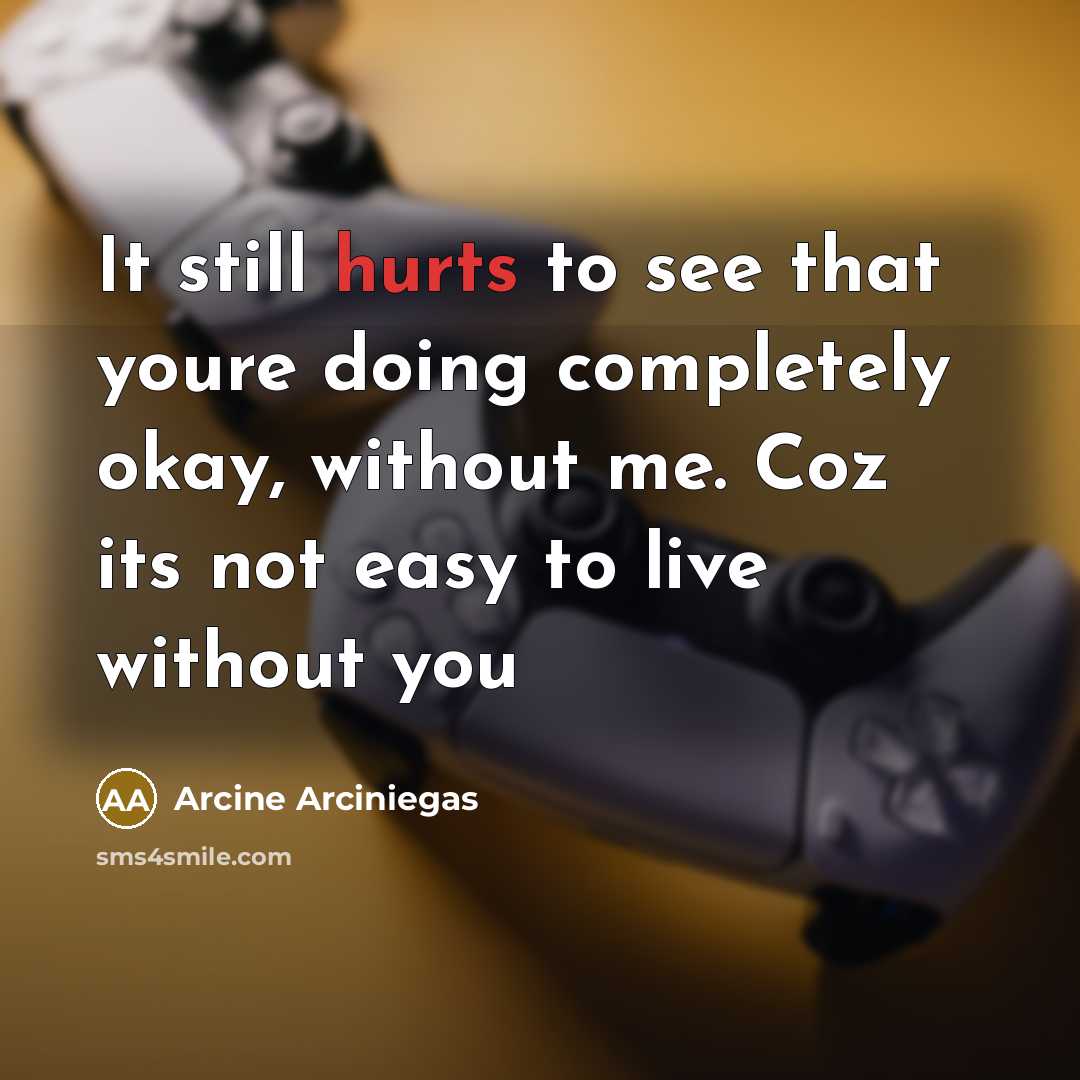 “It still hurts to see that youre doing completely okay, without me. Coz its not easy to live without you” quote by Arcine Arciniegas