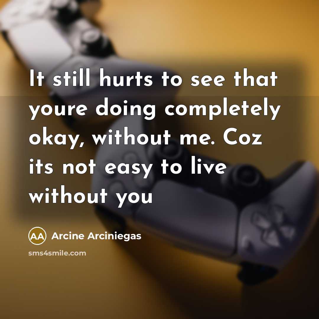 “It still hurts to see that youre doing completely okay,…” quote by Arcine Arciniegas