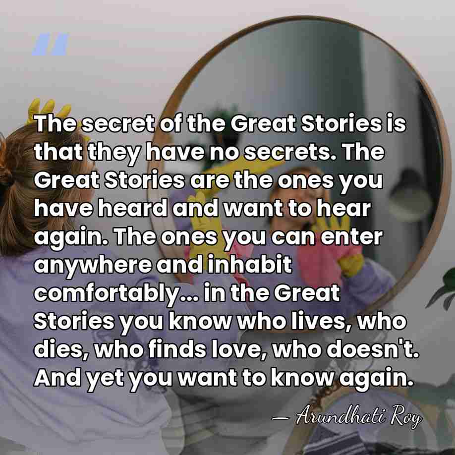 The secret of the Great Stories is that they have no secrets.&hellip; - Arundhati Roy