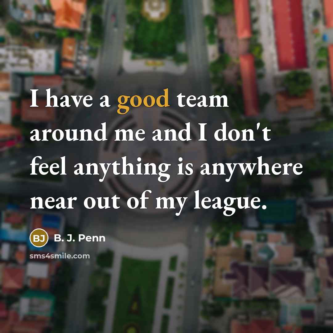 “I have a good team around me and I don't…” quote by B. J. Penn