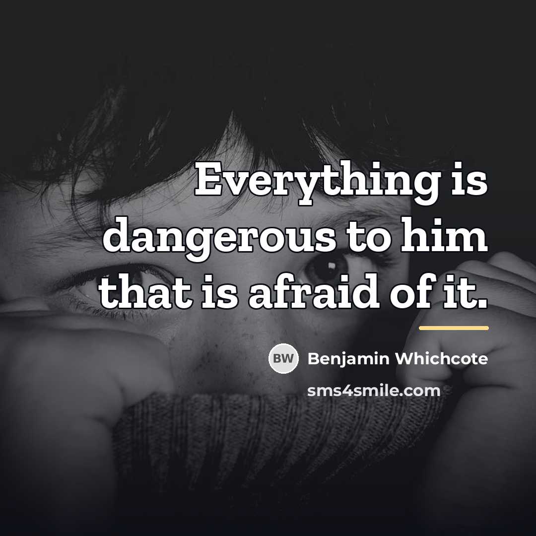 “Everything is dangerous to him that is afraid of it.…” quote by Benjamin Whichcote
