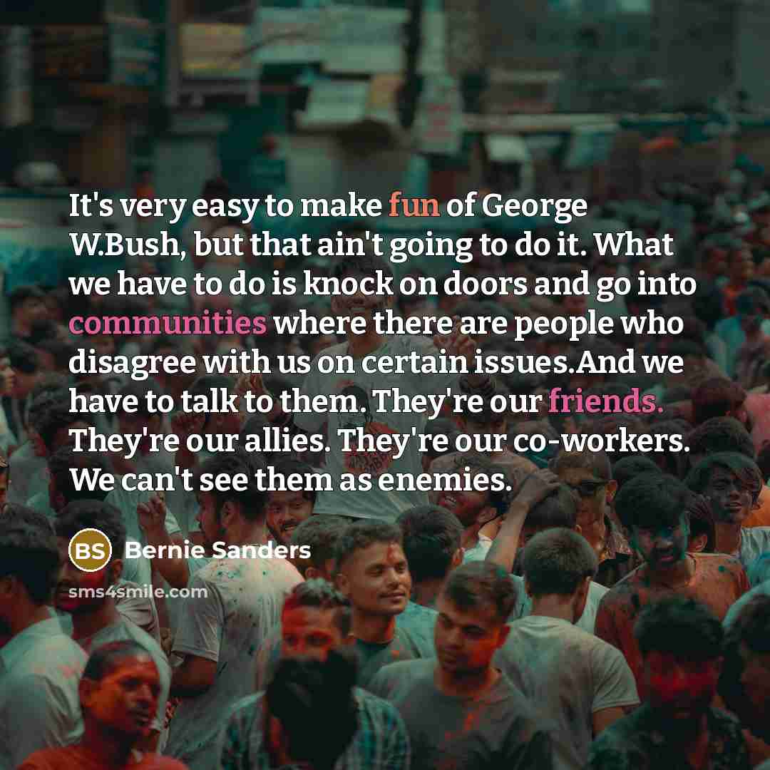 “It's very easy to make fun of George W.Bush, but…” quote by Bernie Sanders