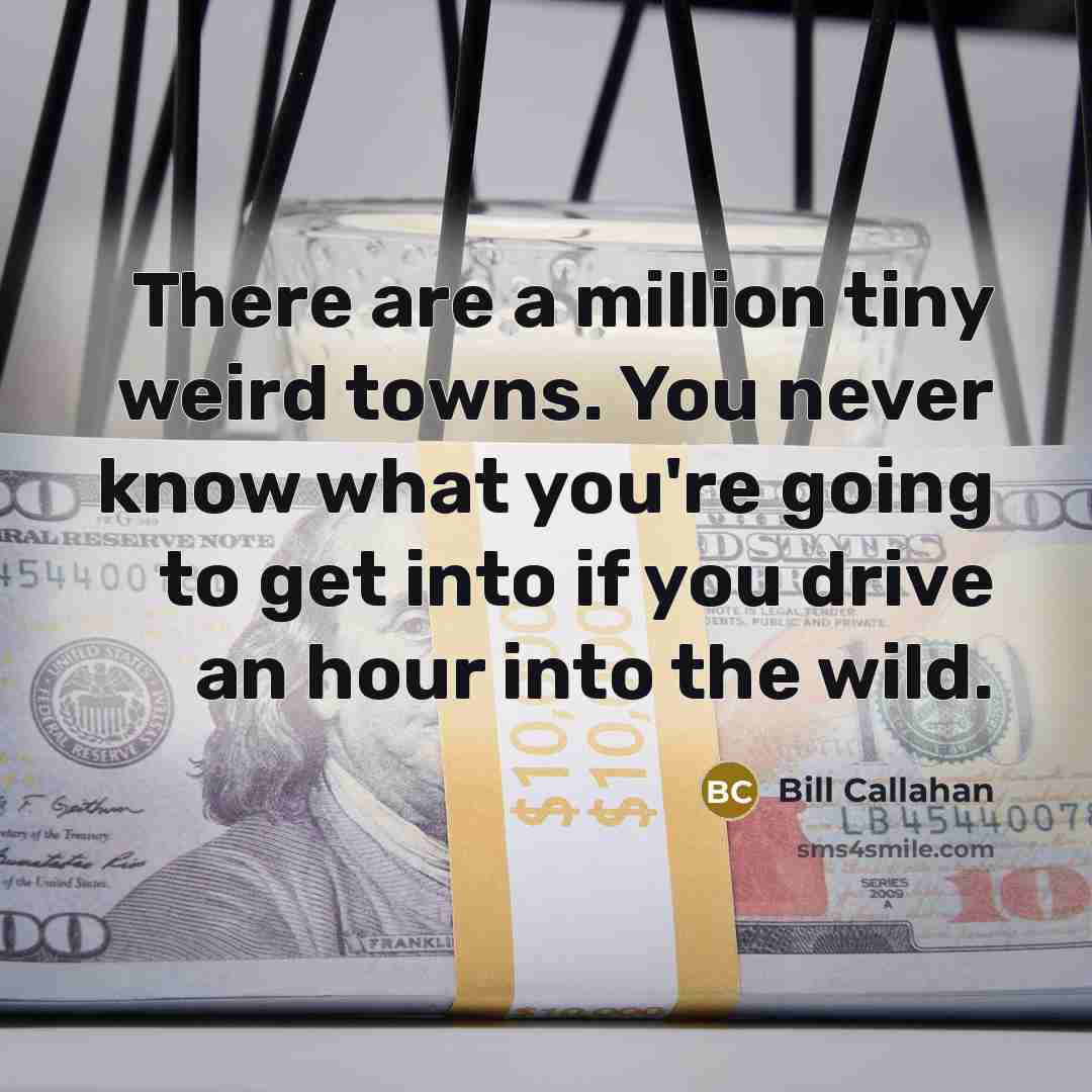“There are a million tiny weird towns. You never know…” quote by Bill Callahan