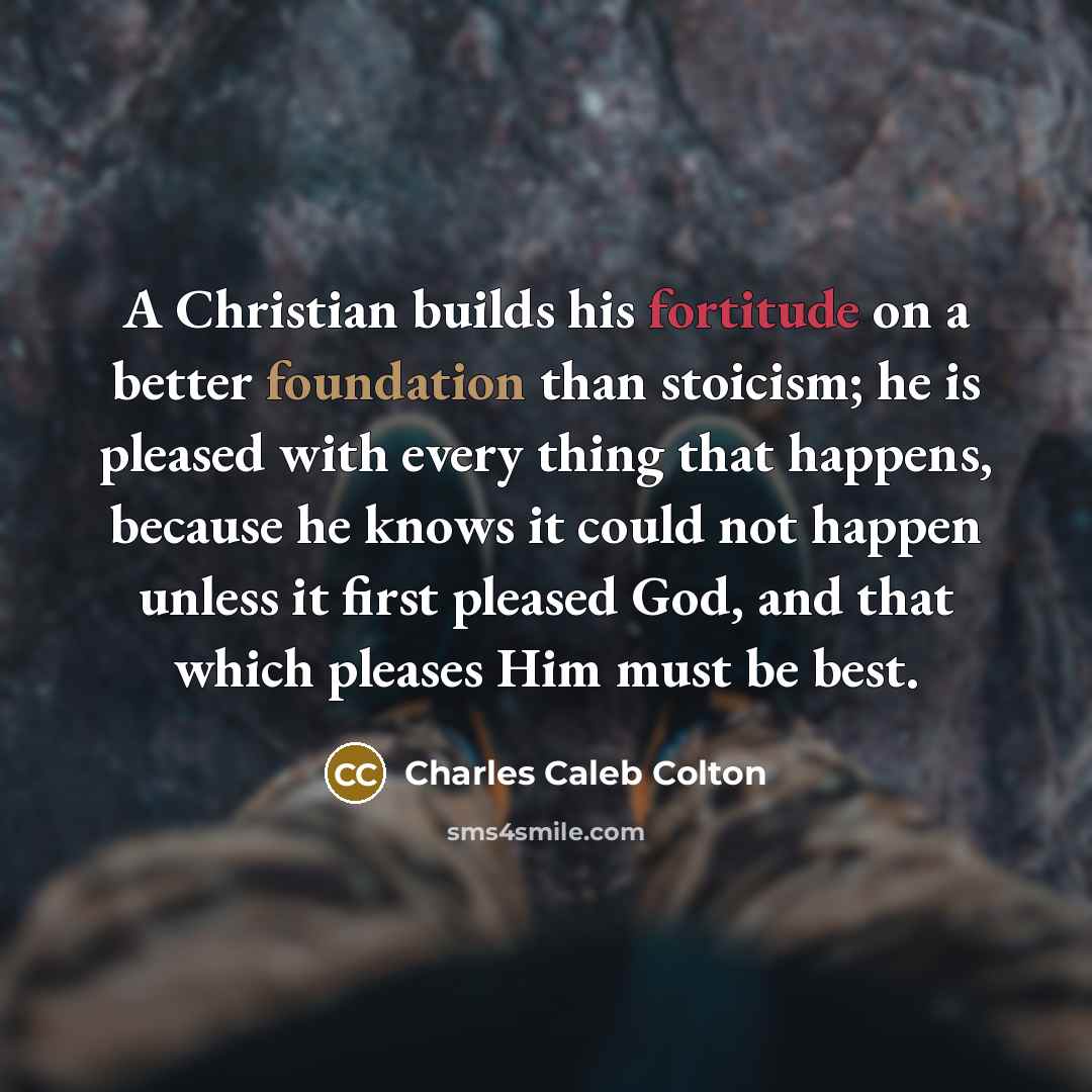 “A Christian builds his fortitude on a better foundation than…” quote by Charles Caleb Colton