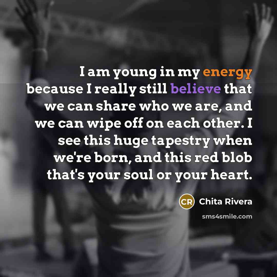 “I am young in my energy because I really still…” quote by Chita Rivera