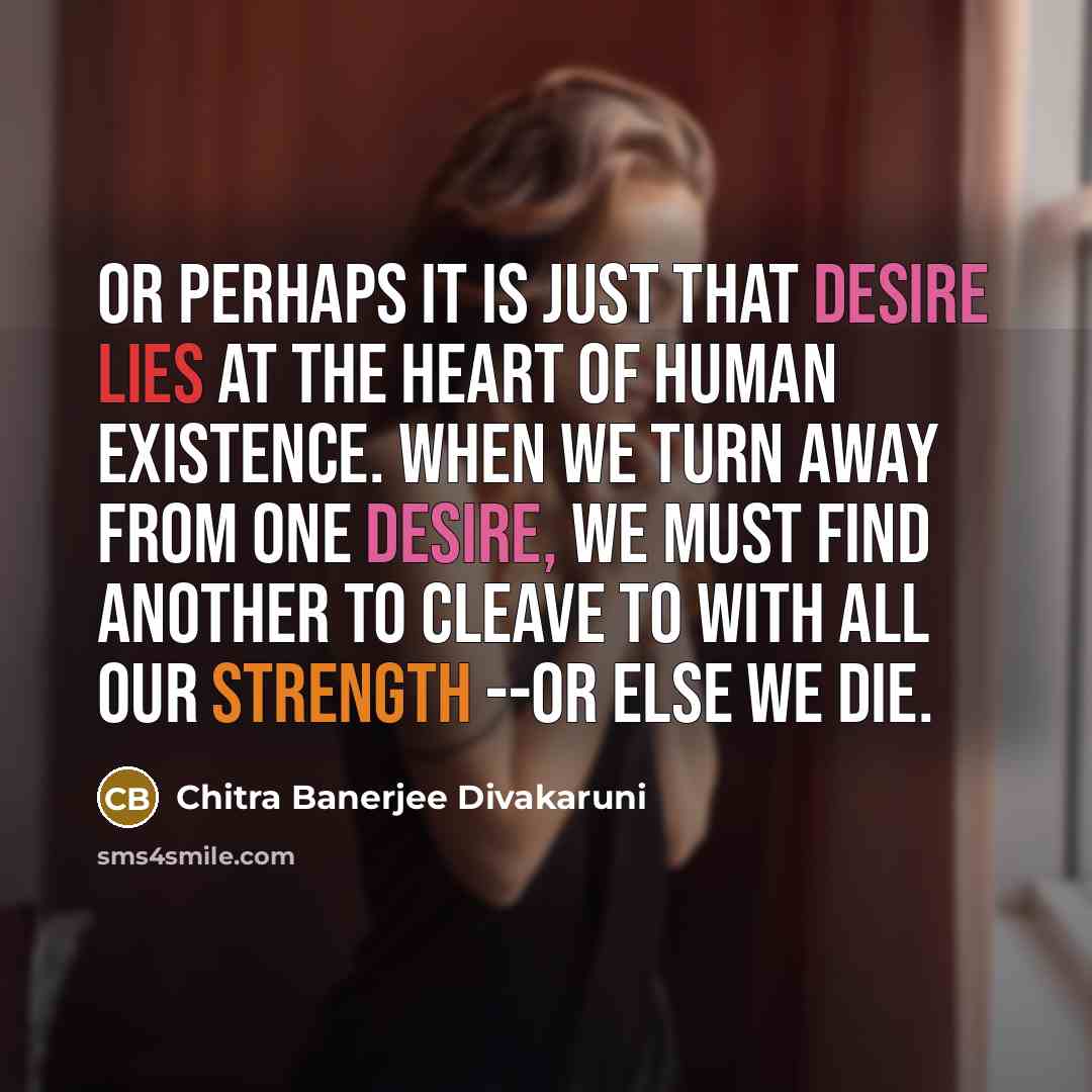 “Or perhaps it is just that desire lies at the…” quote by Chitra Banerjee Divakaruni