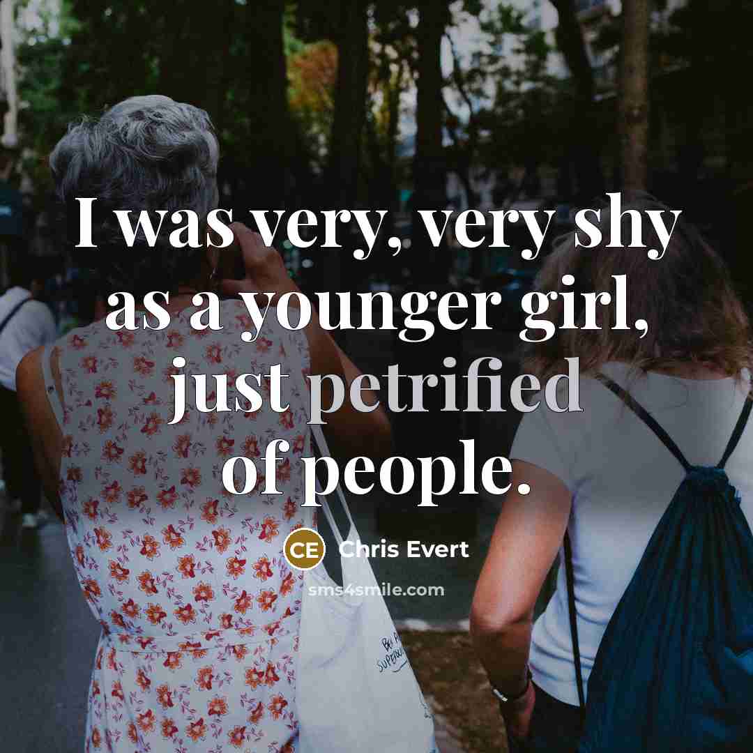 “I was very, very shy as a younger girl, just…” quote by Chris Evert