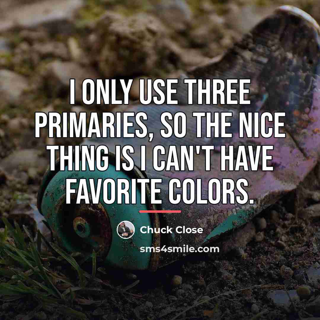 “I only use three primaries, so the nice thing is…” quote by Chuck Close