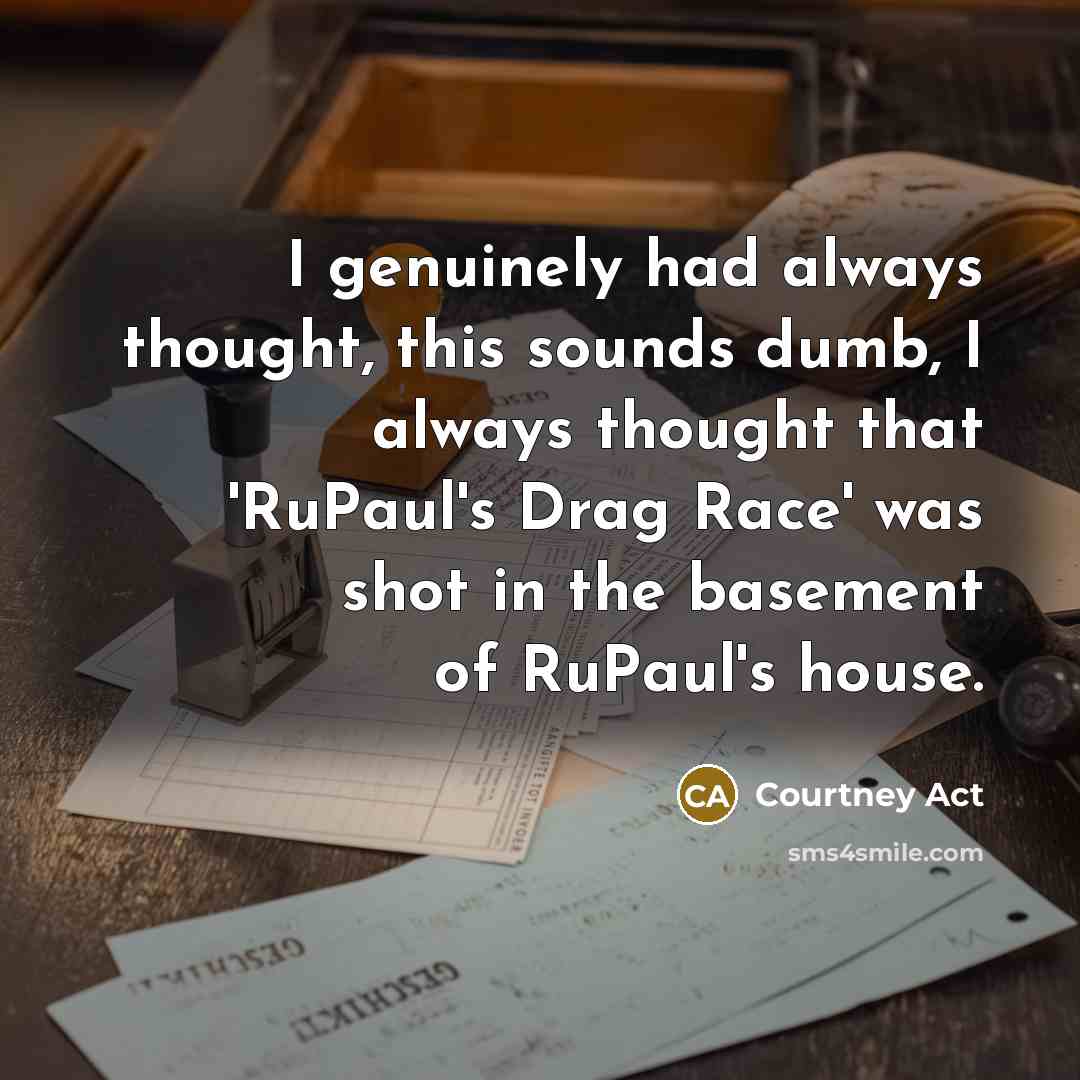 “I genuinely had always thought, this sounds dumb, I always…” quote by Courtney Act