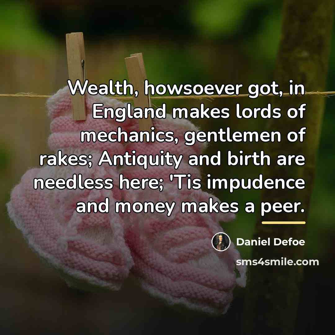 “Wealth, howsoever got, in England makes lords of mechanics, gentlemen…” quote by Daniel Defoe