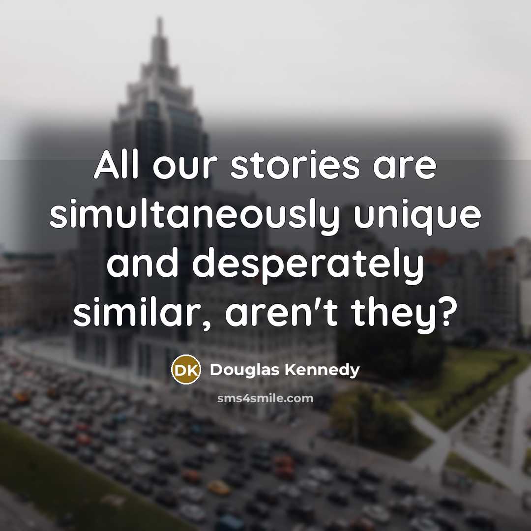 “All our stories are simultaneously unique and desperately similar, aren't…” quote by Douglas Kennedy