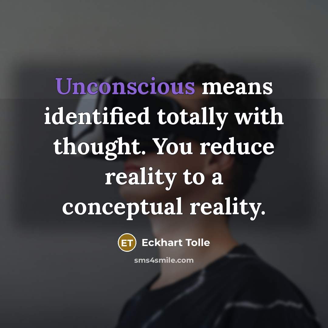“Unconscious means identified totally with thought. You reduce reality to…” quote by Eckhart Tolle
