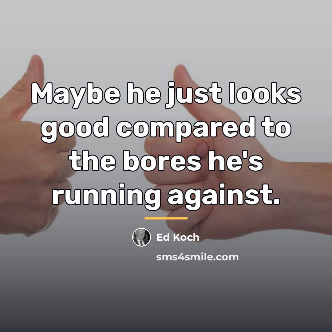 “Maybe he just looks good compared to the bores he's…” quote by Ed Koch