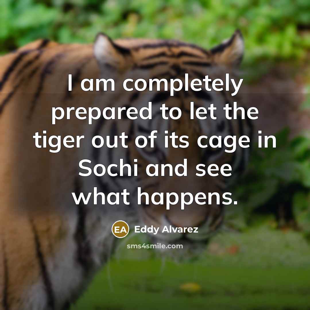 “I am completely prepared to let the tiger out of…” quote by Eddy Alvarez